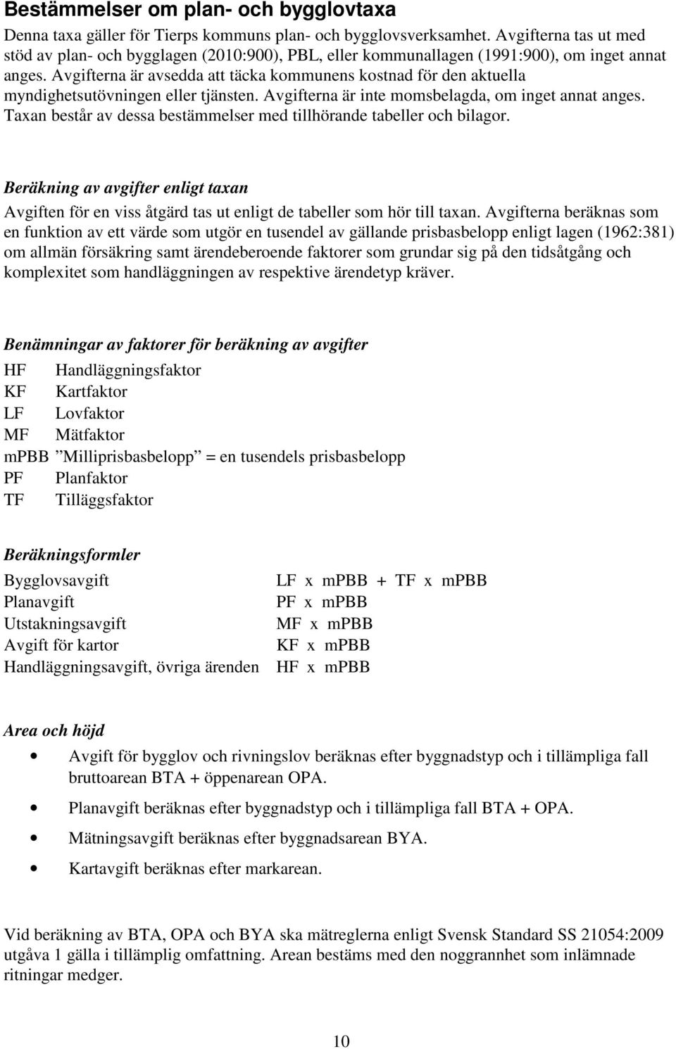 Avgifterna är avsedda att täcka kommunens kostnad för den aktuella myndighetsutövningen eller tjänsten. Avgifterna är inte momsbelagda, om inget annat anges.