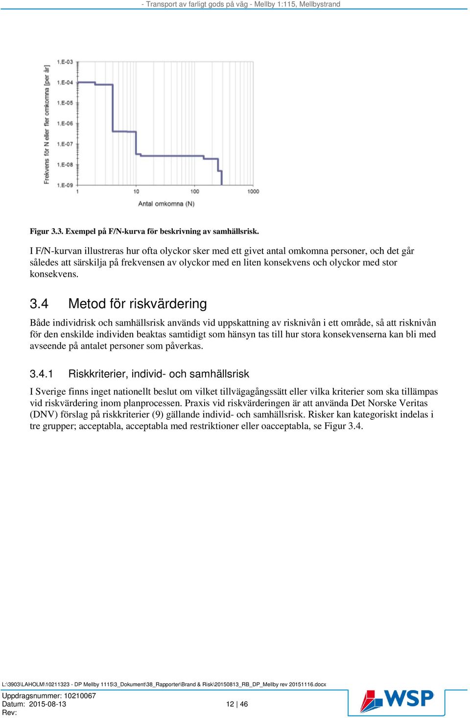 3.4 Metod för riskvärdering Både individrisk och samhällsrisk används vid uppskattning av risknivån i ett område, så att risknivån för den enskilde individen beaktas samtidigt som hänsyn tas till hur