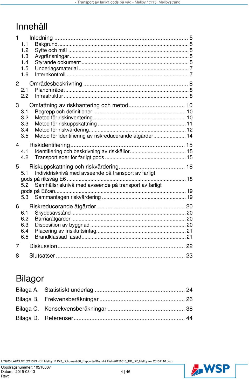 4 Metod för riskvärdering... 12 3.5 Metod för identifiering av riskreducerande åtgärder... 14 4 Riskidentifiering... 15 4.1 Identifiering och beskrivning av riskkällor... 15 4.2 Transportleder för farligt gods.