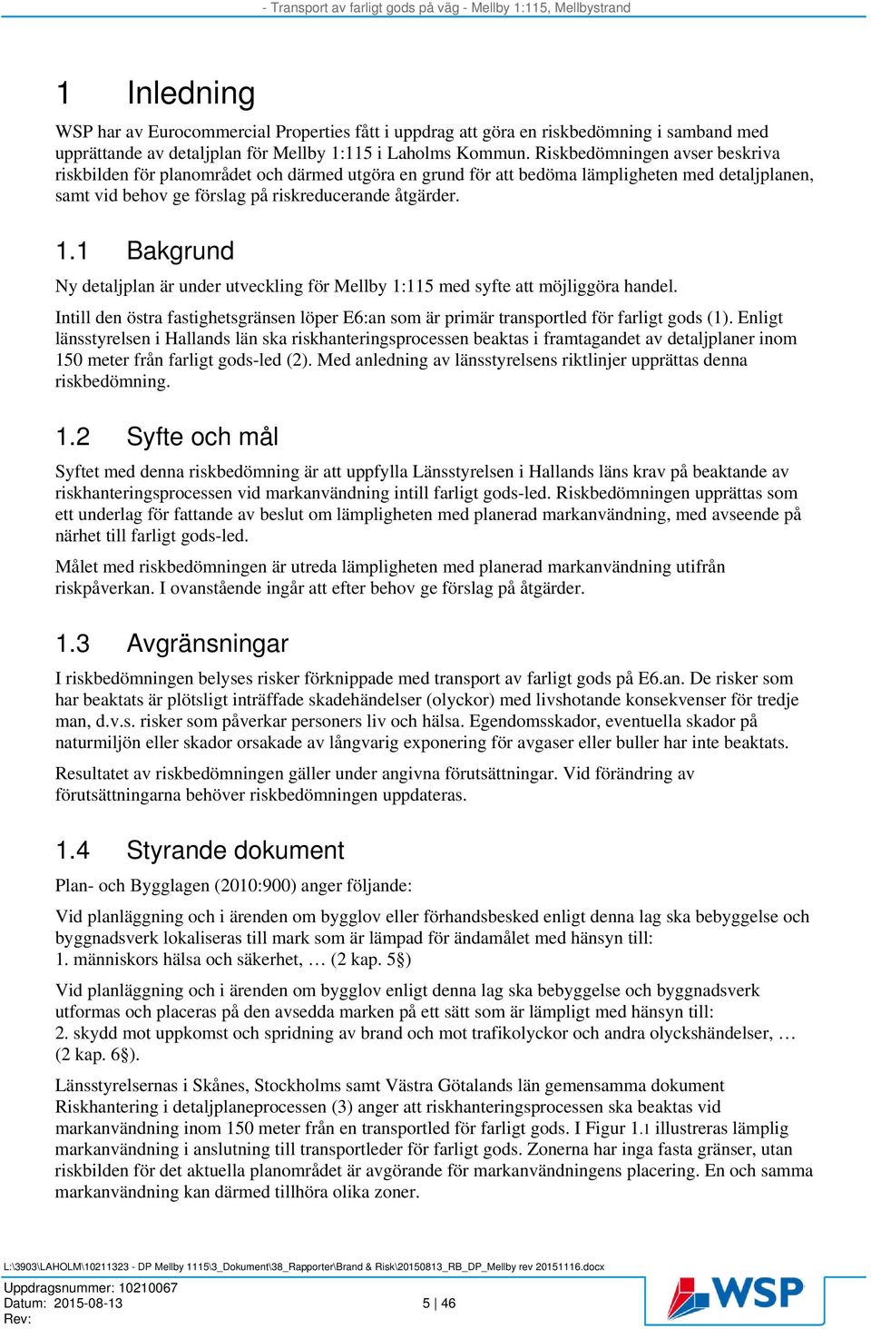 1 Bakgrund Ny detaljplan är under utveckling för Mellby 1:115 med syfte att möjliggöra handel. Intill den östra fastighetsgränsen löper E6:an som är primär transportled för farligt gods (1).