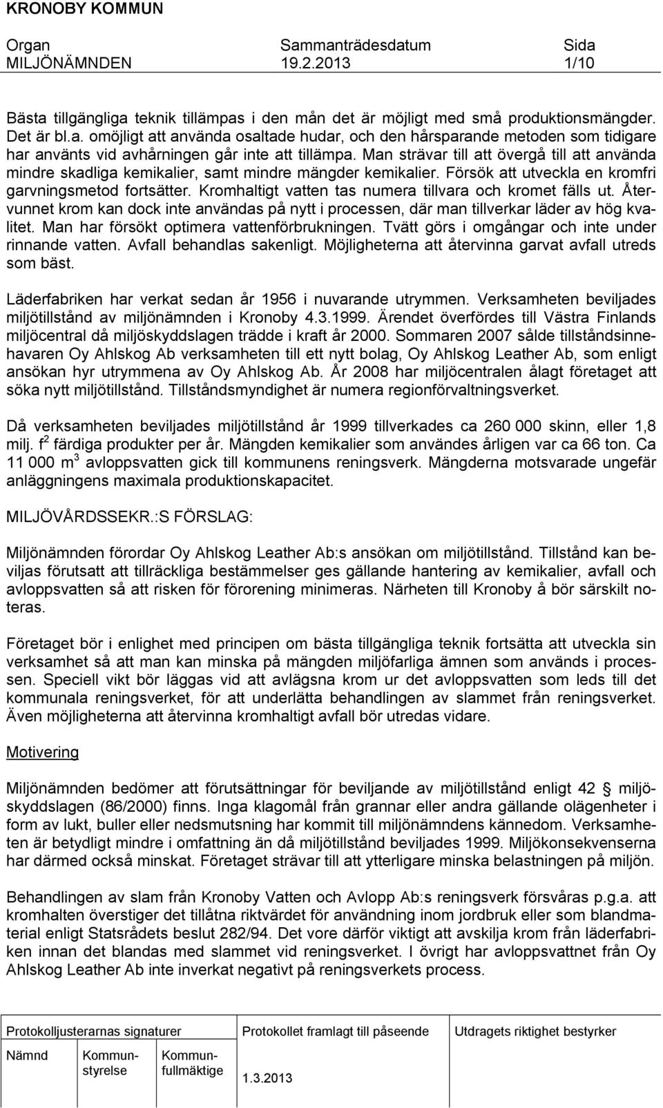 Kromhaltgt vatten tas numera tllvara och kromet fälls ut. Återvunnet krom kan dock nte användas på nytt processen, där man tllverkar läder av hög kvaltet. Man har försökt optmera vattenförbruknngen.