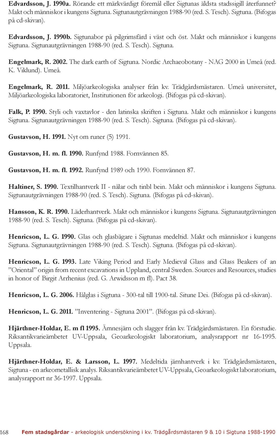 The dark earth of Sigtuna. Nordic Archaeobotany - NAG 2000 in Umeå (red. K. Viklund). Umeå. Engelmark, R. 2011. Miljöarkeologiska analyser från kv. Trädgårdsmästaren.