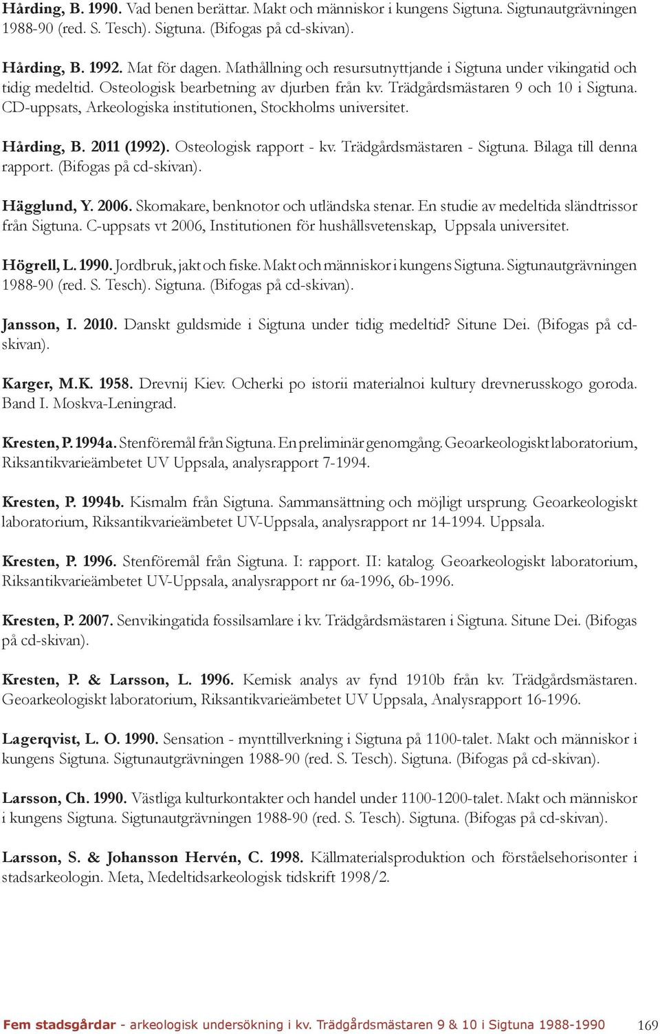 CD-uppsats, Arkeologiska institutionen, Stockholms universitet. Hårding, B. 2011 (1992). Osteologisk rapport - kv. Trädgårdsmästaren - Sigtuna. Bilaga till denna rapport. (Bifogas på cd-skivan).