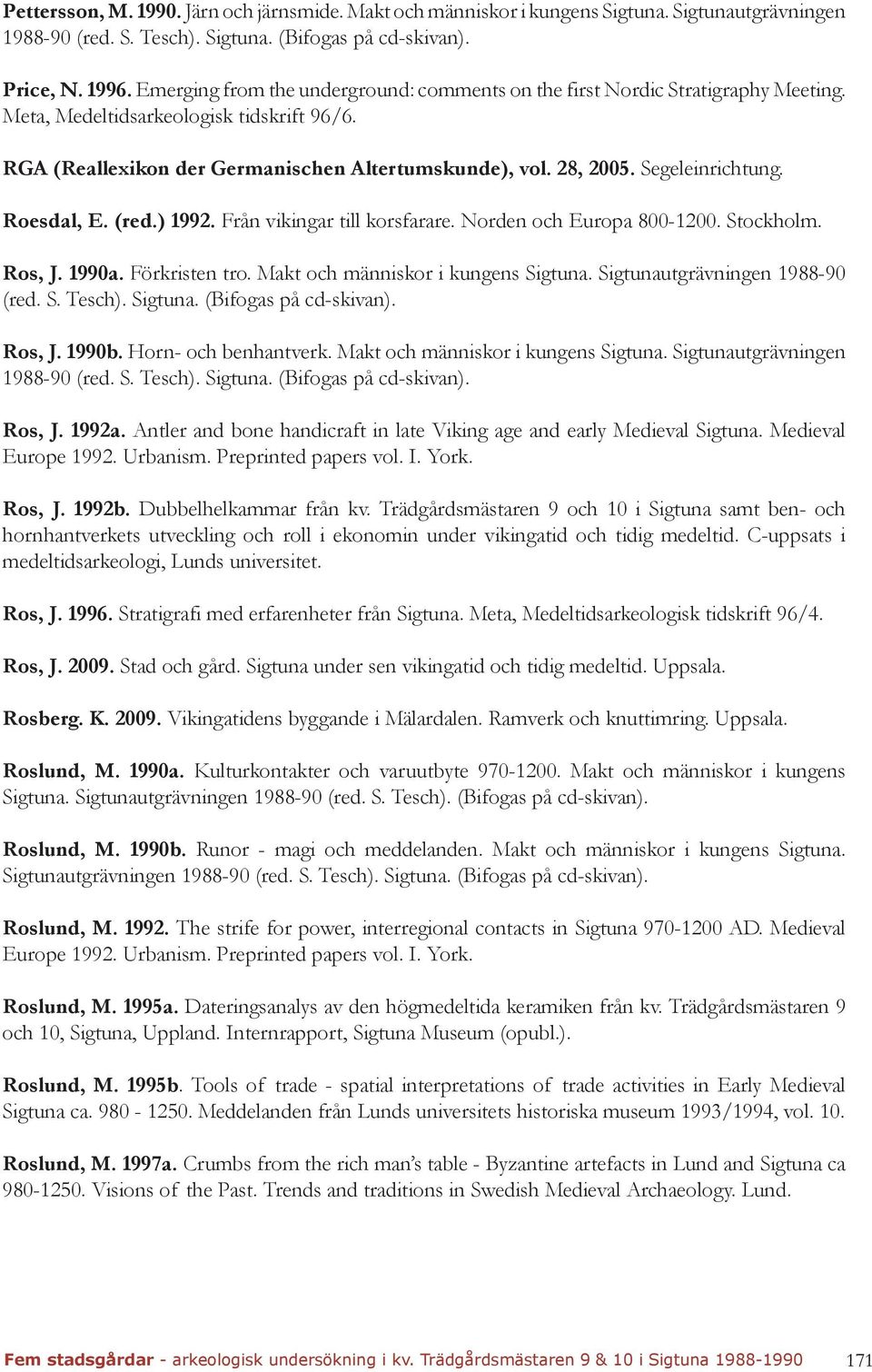 Norden och Europa 800-1200. Stockholm. Ros, J. 1990a. Förkristen tro. Makt och människor i kungens Sigtuna. Sigtunautgrävningen 1988-90 (red. S. Tesch). Sigtuna. (Bifogas på cd-skivan). Ros, J. 1990b.