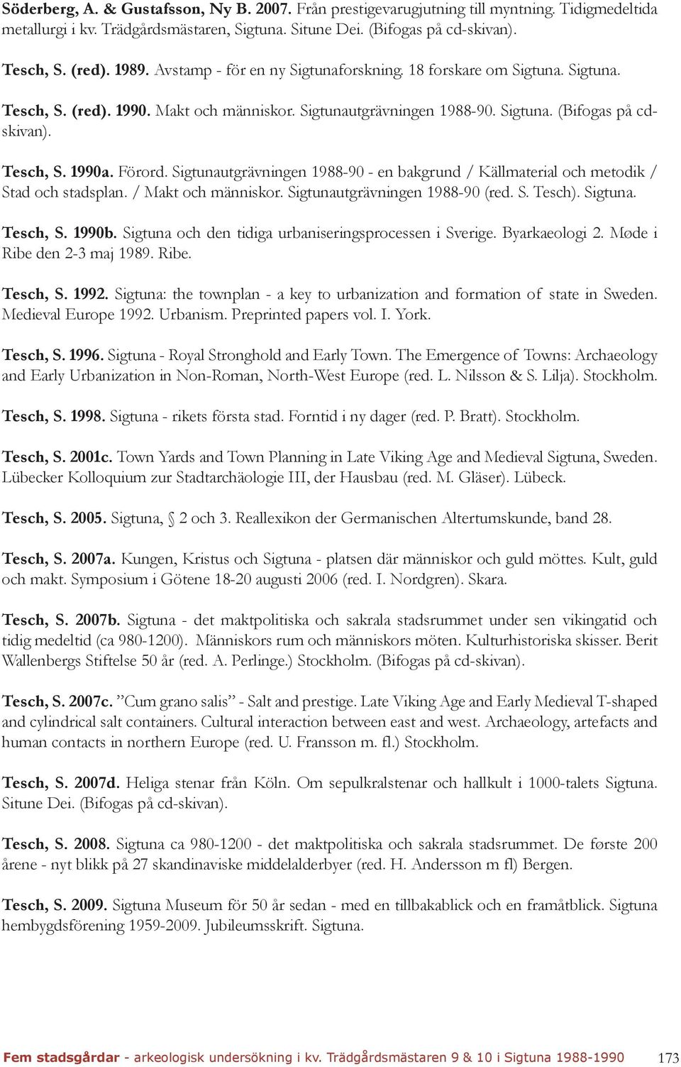 Sigtunautgrävningen 1988-90 - en bakgrund / Källmaterial och metodik / Stad och stadsplan. / Makt och människor. Sigtunautgrävningen 1988-90 (red. S. Tesch). Sigtuna. Tesch, S. 1990b.