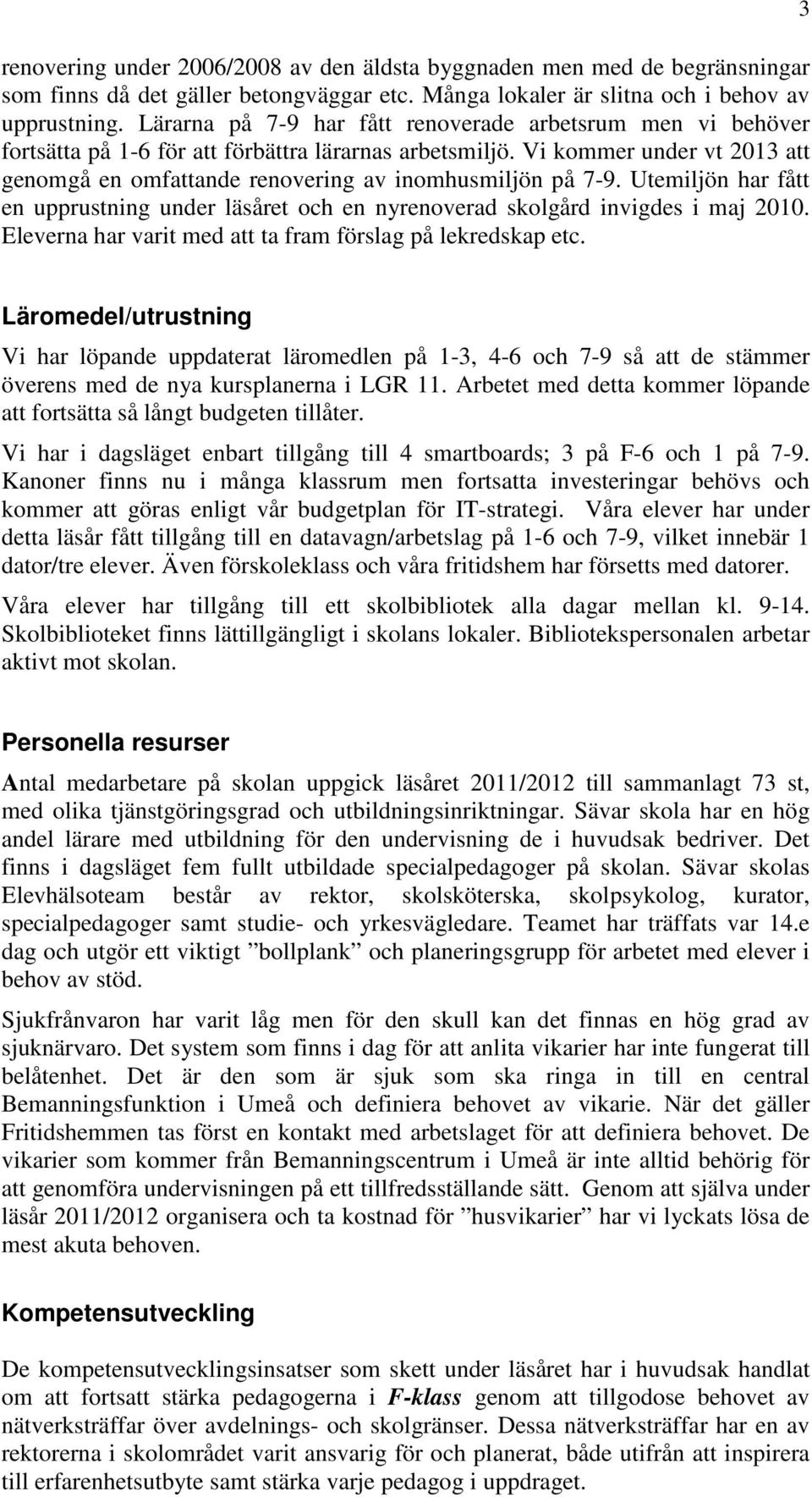 Vi kommer under vt 2013 att genomgå en omfattande renovering av inomhusmiljön på 7-9. Utemiljön har fått en upprustning under läsåret och en nyrenoverad skolgård invigdes i maj 2010.