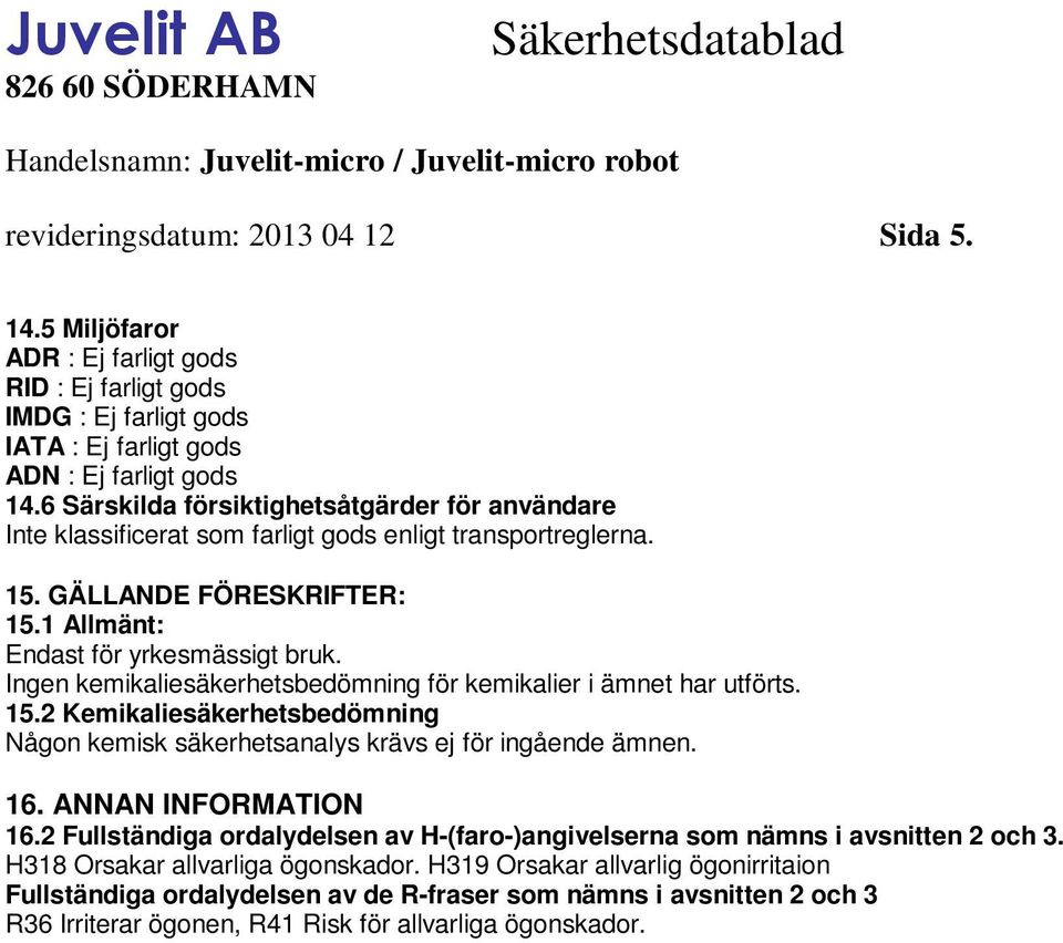 16. ANNAN INFORMATION 16.2 Fullständiga ordalydelsen av H-(faro-)angivelserna som nämns i avsnitten 2 och 3. H318 Orsakar allvarliga ögonskador.