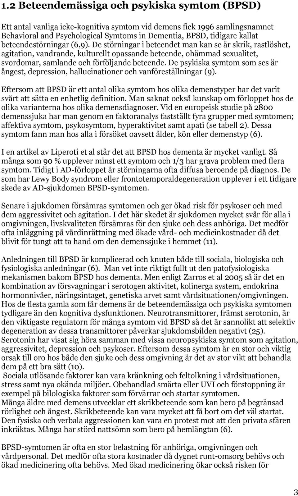 De störningar i beteendet man kan se är skrik, rastlöshet, agitation, vandrande, kulturellt opassande beteende, ohämmad sexualitet, svordomar, samlande och förföljande beteende.