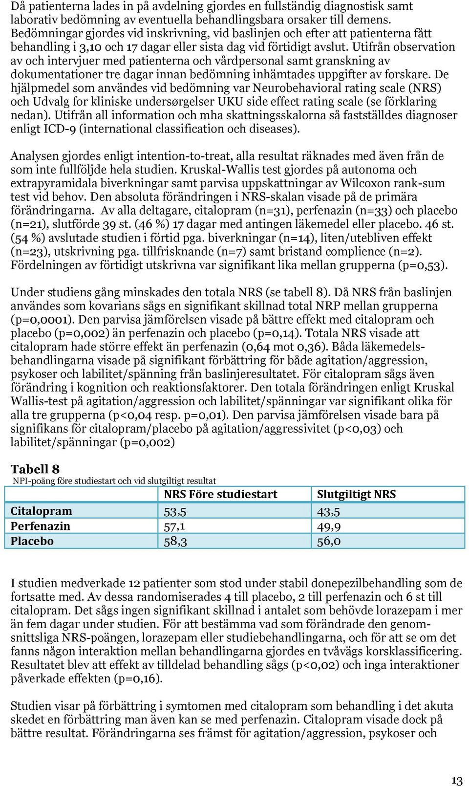 Utifrån observation av och intervjuer med patienterna och vårdpersonal samt granskning av dokumentationer tre dagar innan bedömning inhämtades uppgifter av forskare.