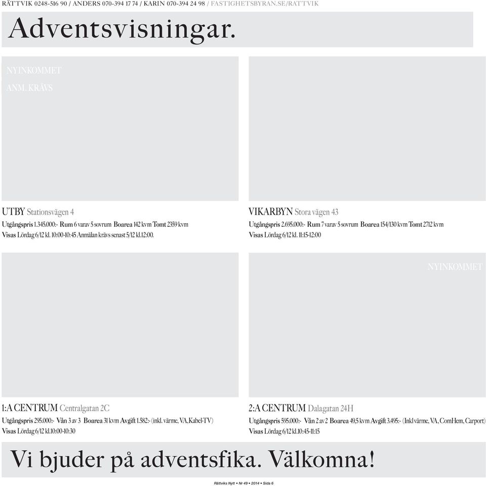 000:- Rum 7 varav 5 sovrum Boarea 154/130 kvm Tomt2712 kvm Visas Lördag 6/12 kl. 11:15-12:00 NYINKOMMET 1:A CENTRUM Centralgatan 2C Utgångspris 295.000:- Vån 3 av 3 Boarea 31 kvm Avgift 1.582:- (inkl.