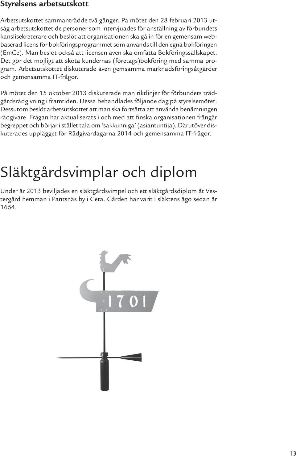 licens för bokföringsprogrammet som används till den egna bokföringen (EmCe). Man beslöt också att licensen även ska omfatta Bokföringssällskapet.