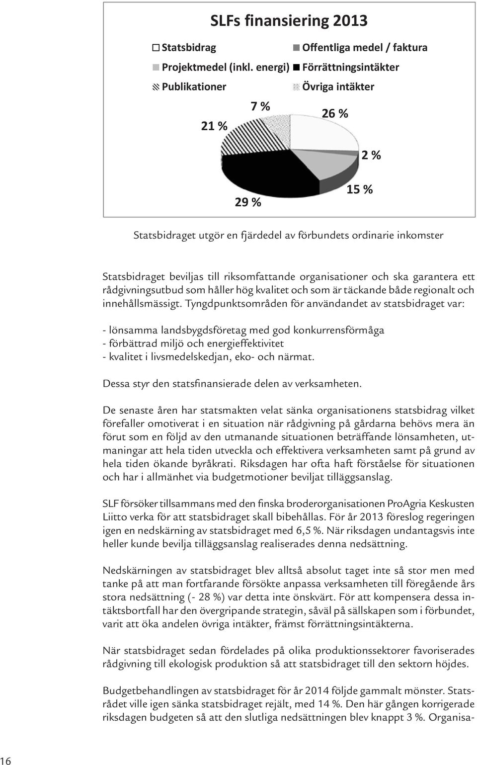 beviljas till riksomfattande organisationer och ska garantera ett rådgivningsutbud som håller hög kvalitet och som är täckande både regionalt och innehållsmässigt.