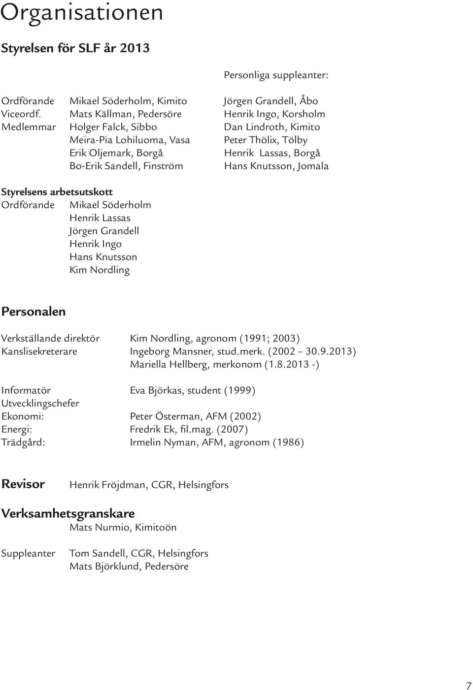 Sandell, Finström Hans Knutsson, Jomala Styrelsens arbetsutskott Ordförande Mikael Söderholm Henrik Lassas Jörgen Grandell Henrik Ingo Hans Knutsson Kim Nordling Personalen Verkställande direktör Kim