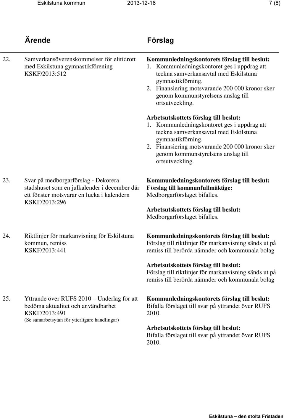 Kommunledningskontoret ges i uppdrag att teckna samverkansavtal med Eskilstuna gymnastikförning. 2. Finansiering motsvarande 200 000 kronor sker genom kommunstyrelsens anslag till ortsutveckling. 23.