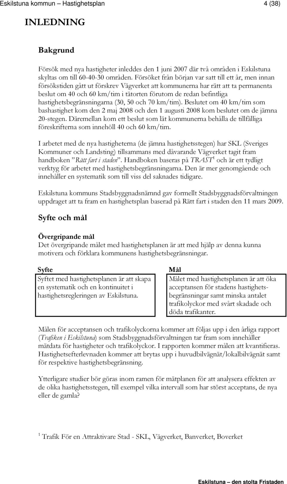 befintliga hastighetsbegränsningarna (30, 50 och 70 km/tim). Beslutet om 40 km/tim som bashastighet kom den 2 maj 2008 och den 1 augusti 2008 kom beslutet om de jämna 20-stegen.