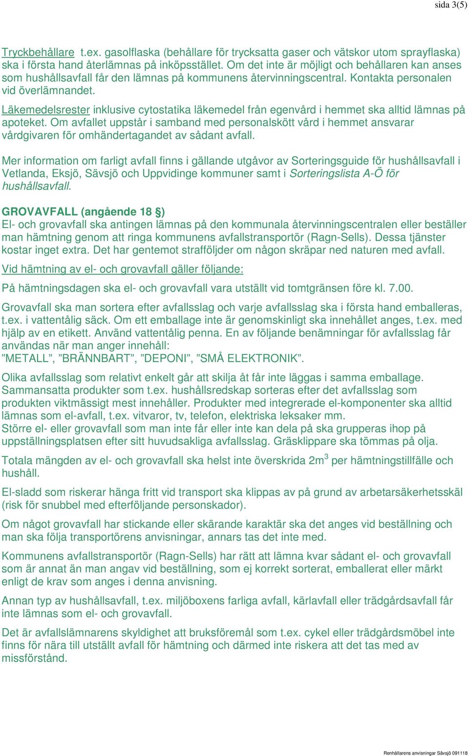 Läkemedelsrester inklusive cytostatika läkemedel från egenvård i hemmet ska alltid lämnas på apoteket.