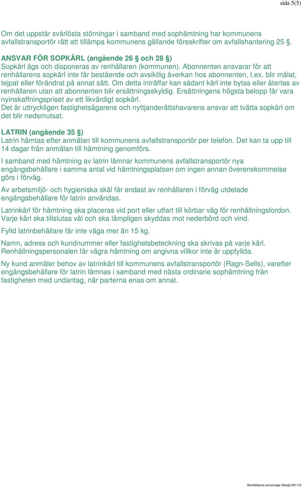 Abonnenten ansvarar för att renhållarens sopkärl inte får bestående och avsiktlig åverkan hos abonnenten, t.ex. blir målat, tejpat eller förändrat på annat sätt.