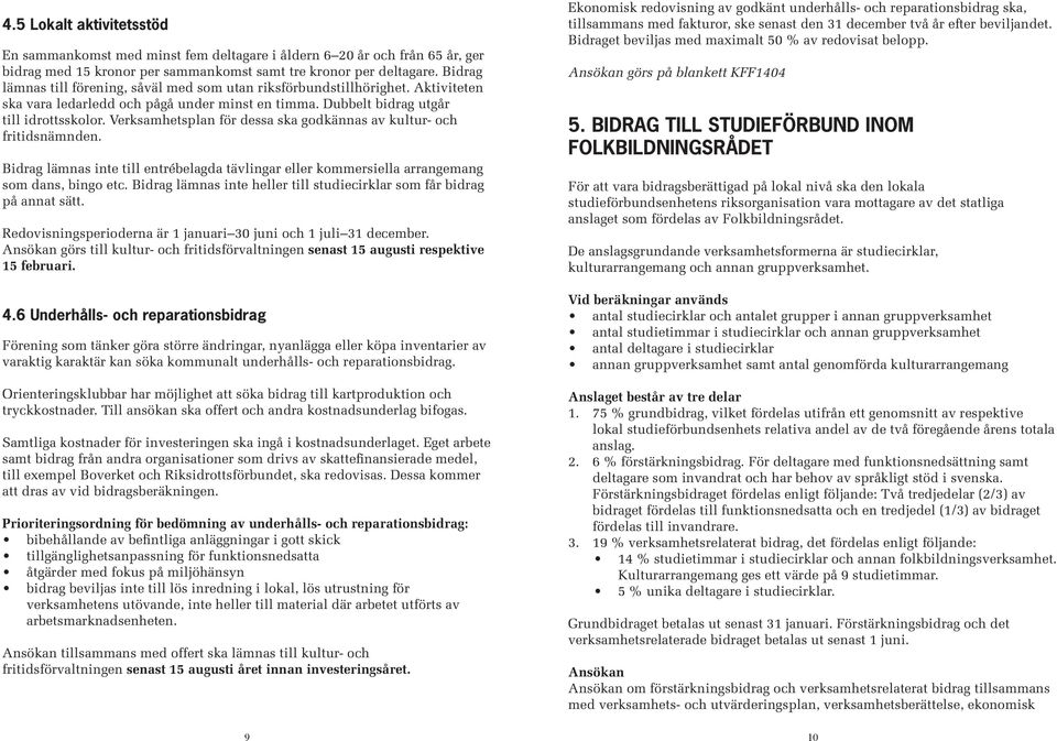 Verksamhetsplan för dessa ska godkännas av kultur- och fritidsnämnden. Bidrag lämnas inte till entrébelagda tävlingar eller kommersiella arrangemang som dans, bingo etc.