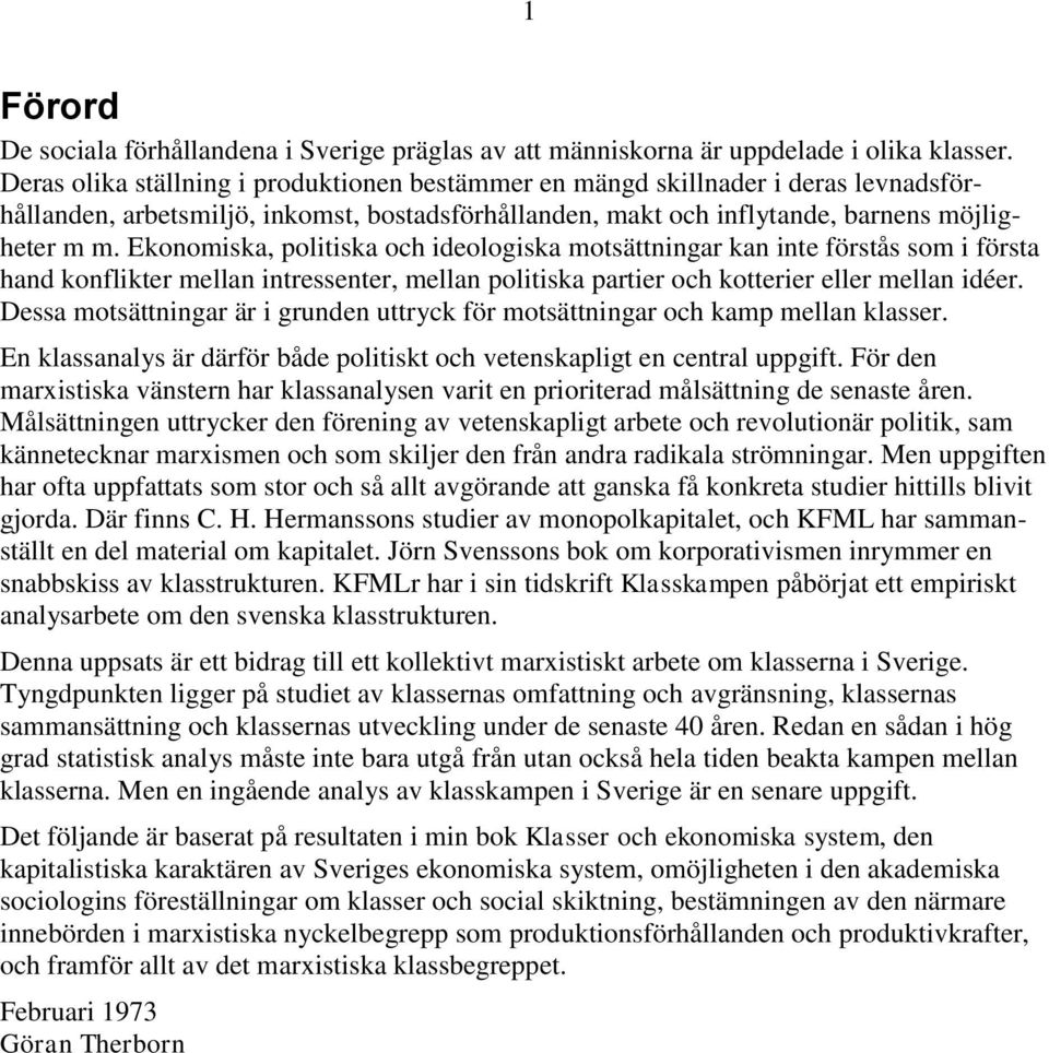 Ekonomiska, politiska och ideologiska motsättningar kan inte förstås som i första hand konflikter mellan intressenter, mellan politiska partier och kotterier eller mellan idéer.