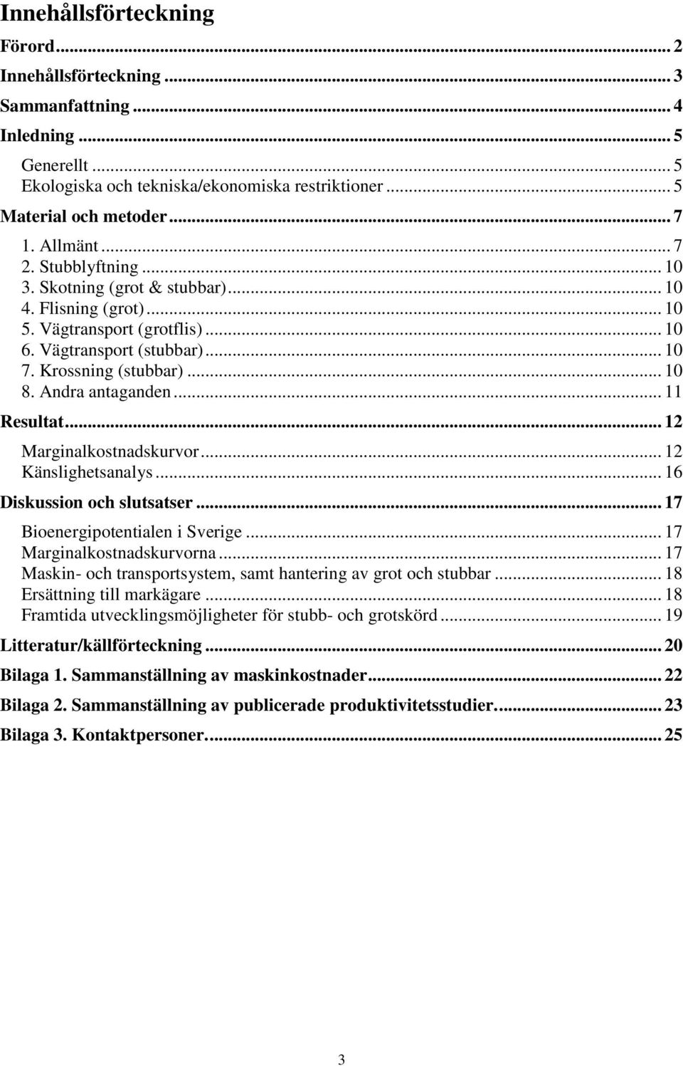 Andra antaganden... 11 Resultat... 12 Marginalkostnadskurvor... 12 Känslighetsanalys... 16 Diskussion och slutsatser... 17 Bioenergipotentialen i Sverige... 17 Marginalkostnadskurvorna.
