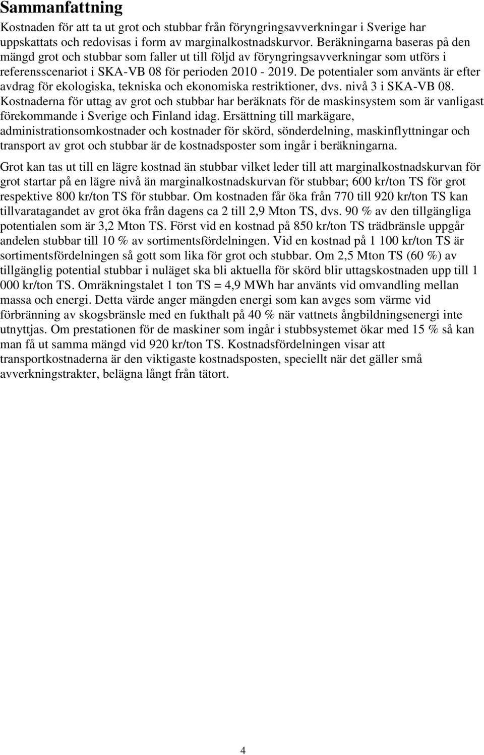 De potentialer som använts är efter avdrag för ekologiska, tekniska och ekonomiska restriktioner, dvs. nivå 3 i SKA-VB 08.