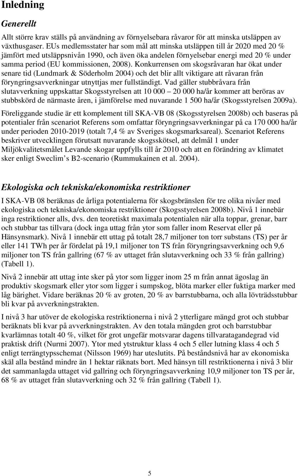 Konkurrensen om skogsråvaran har ökat under senare tid (Lundmark & Söderholm 2004) och det blir allt viktigare att råvaran från föryngringsavverkningar utnyttjas mer fullständigt.