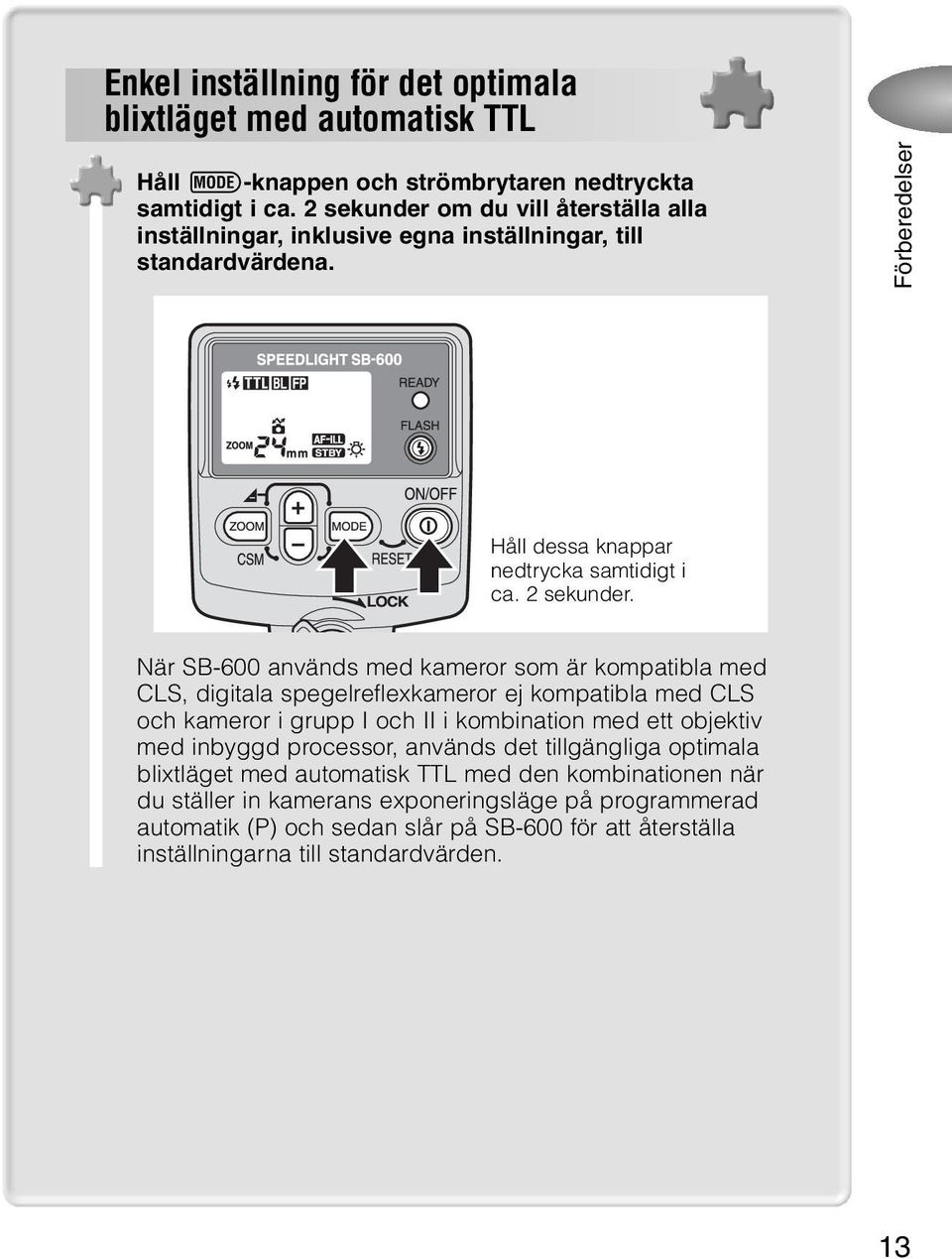 När SB-600 används med kameror som är kompatibla med CLS, digitala spegelreflexkameror ej kompatibla med CLS och kameror i grupp I och II i kombination med ett objektiv med inbyggd