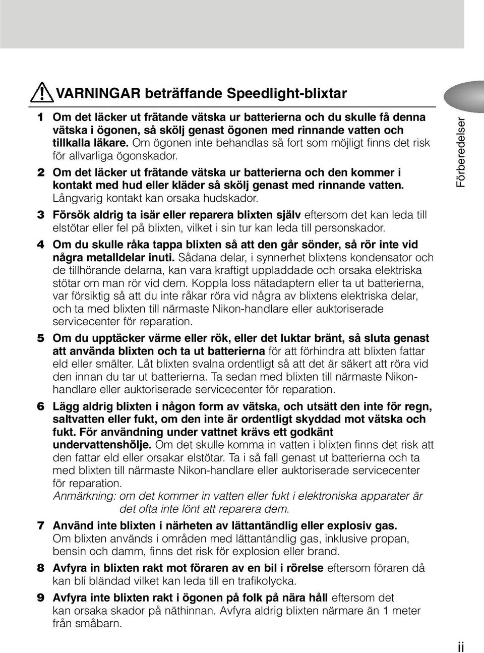 2 Om det läcker ut frätande vätska ur batterierna och den kommer i kontakt med hud eller kläder så skölj genast med rinnande vatten. Långvarig kontakt kan orsaka hudskador.