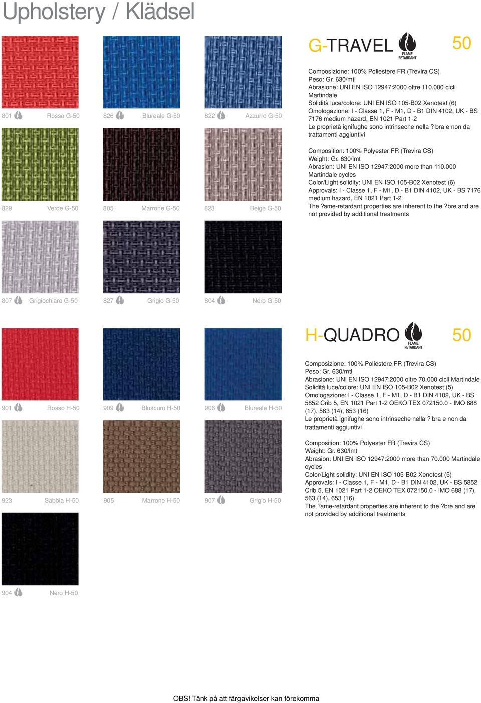 000 cicli Martindale Solidità luce/colore: UNI EN ISO 105-B02 Xenotest (6) Omologazione: I - Classe 1, F - M1, D - B1 DIN 4102, UK - BS 7176 medium hazard, EN 1021 Part 1-2 Le proprietà ignifughe