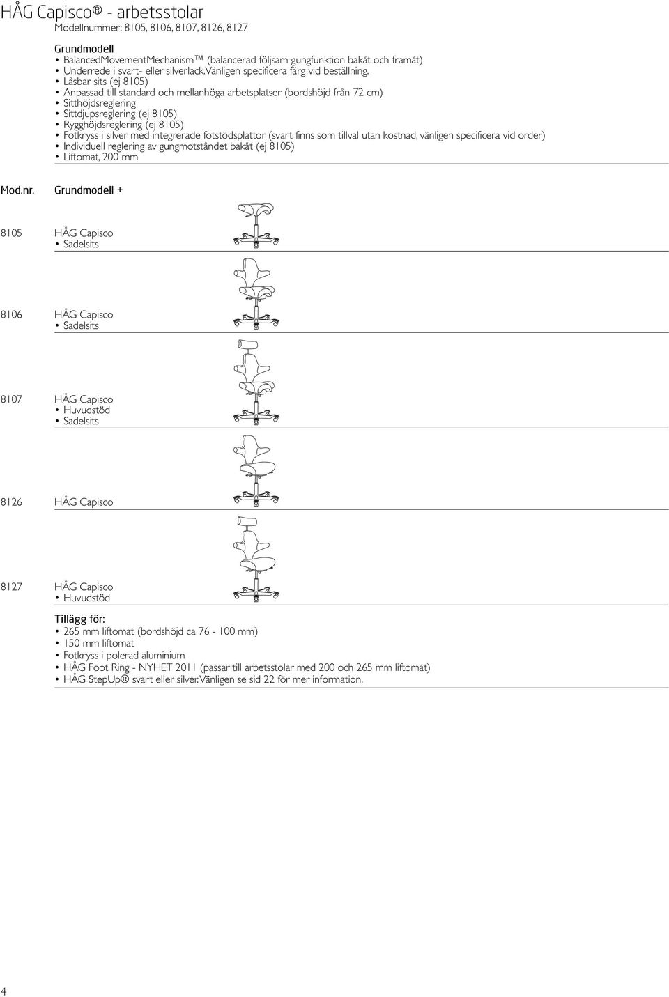 Låsbar sits (ej 8105) Anpassad till standard och mellanhöga arbetsplatser (bordshöjd från 72 cm) Sitthöjdsreglering Sittdjupsreglering (ej 8105) Rygghöjdsreglering (ej 8105) Fotkryss i silver med