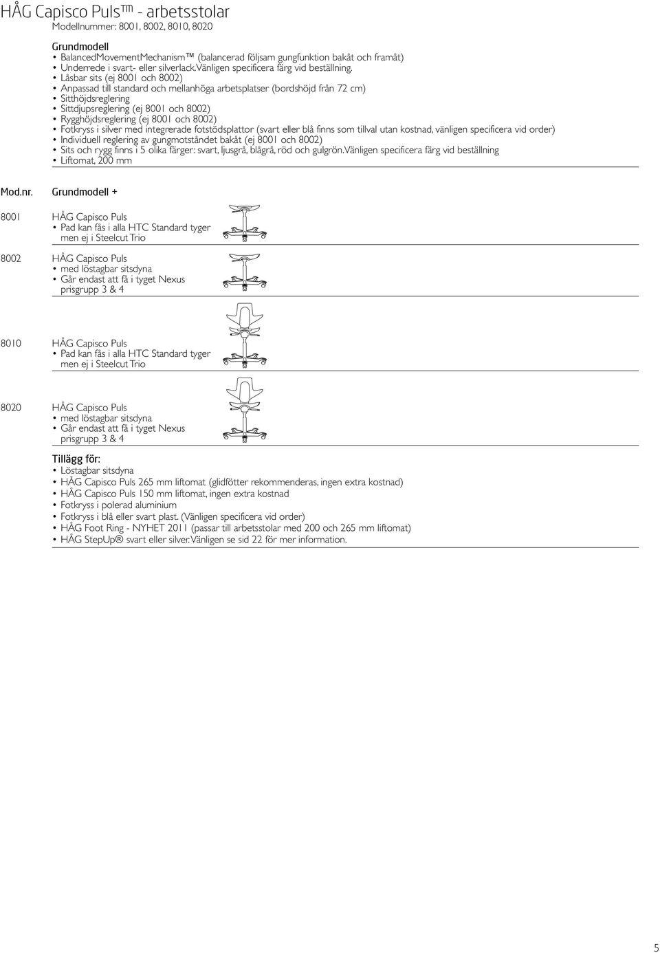 Låsbar sits (ej 8001 och 8002) Anpassad till standard och mellanhöga arbetsplatser (bordshöjd från 72 cm) Sitthöjdsreglering Sittdjupsreglering (ej 8001 och 8002) Rygghöjdsreglering (ej 8001 och