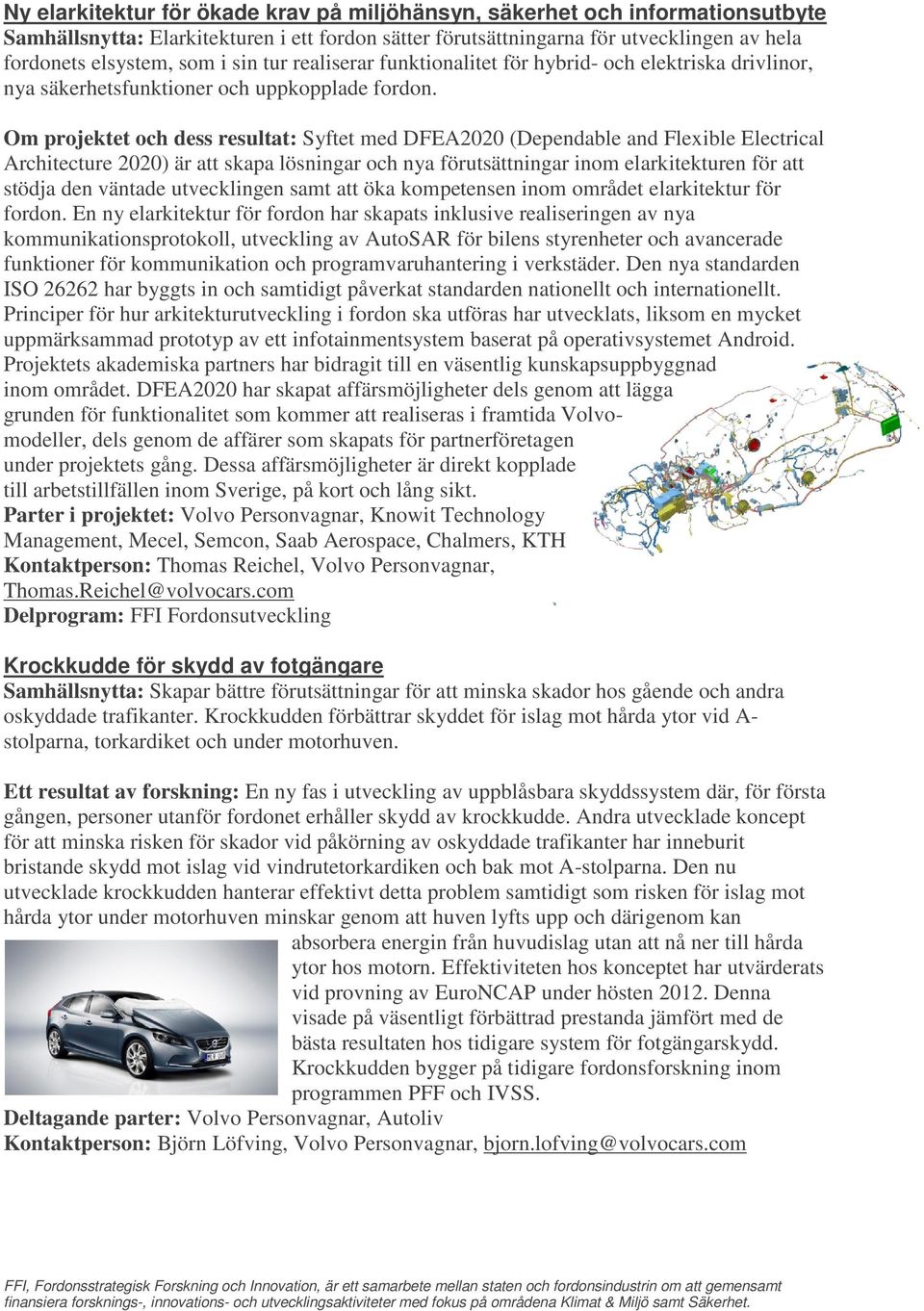 Om projektet och dess resultat: Syftet med DFEA2020 (Dependable and Flexible Electrical Architecture 2020) är att skapa lösningar och nya förutsättningar inom elarkitekturen för att stödja den