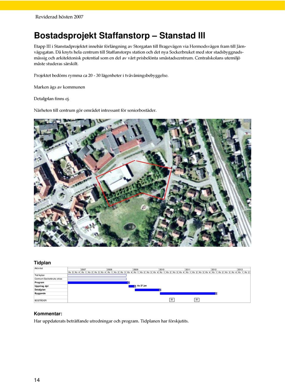 Centralskolans utemiljö måste studeras särskilt. Projektet bedöms rymma ca 20 30 lägenheter i tvåvåningsbebyggelse. Marken ägs av kommunen Detaljplan finns ej.