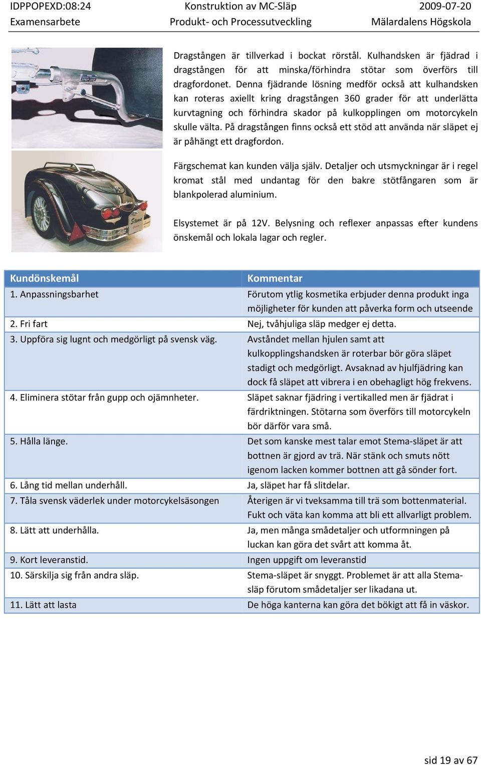 På dragstången finns också ett stöd att använda när släpet ej är påhängt ett dragfordon. Färgschemat kan kunden välja själv.