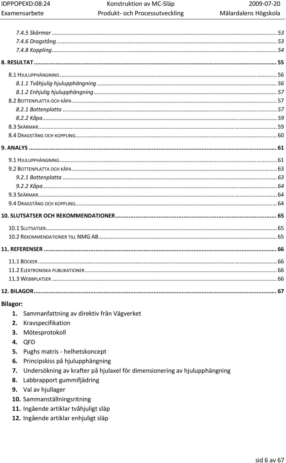 2.1 Bottenplatta... 63 9.2.2 Kåpa... 64 9.3 SKÄRMAR... 64 9.4 DRAGSTÅNG OCH KOPPLING... 64 10. SLUTSATSER OCH REKOMMENDATIONER... 65 10.1 SLUTSATSER... 65 10.2 REKOMMENDATIONER TILL NMG AB... 65 11.