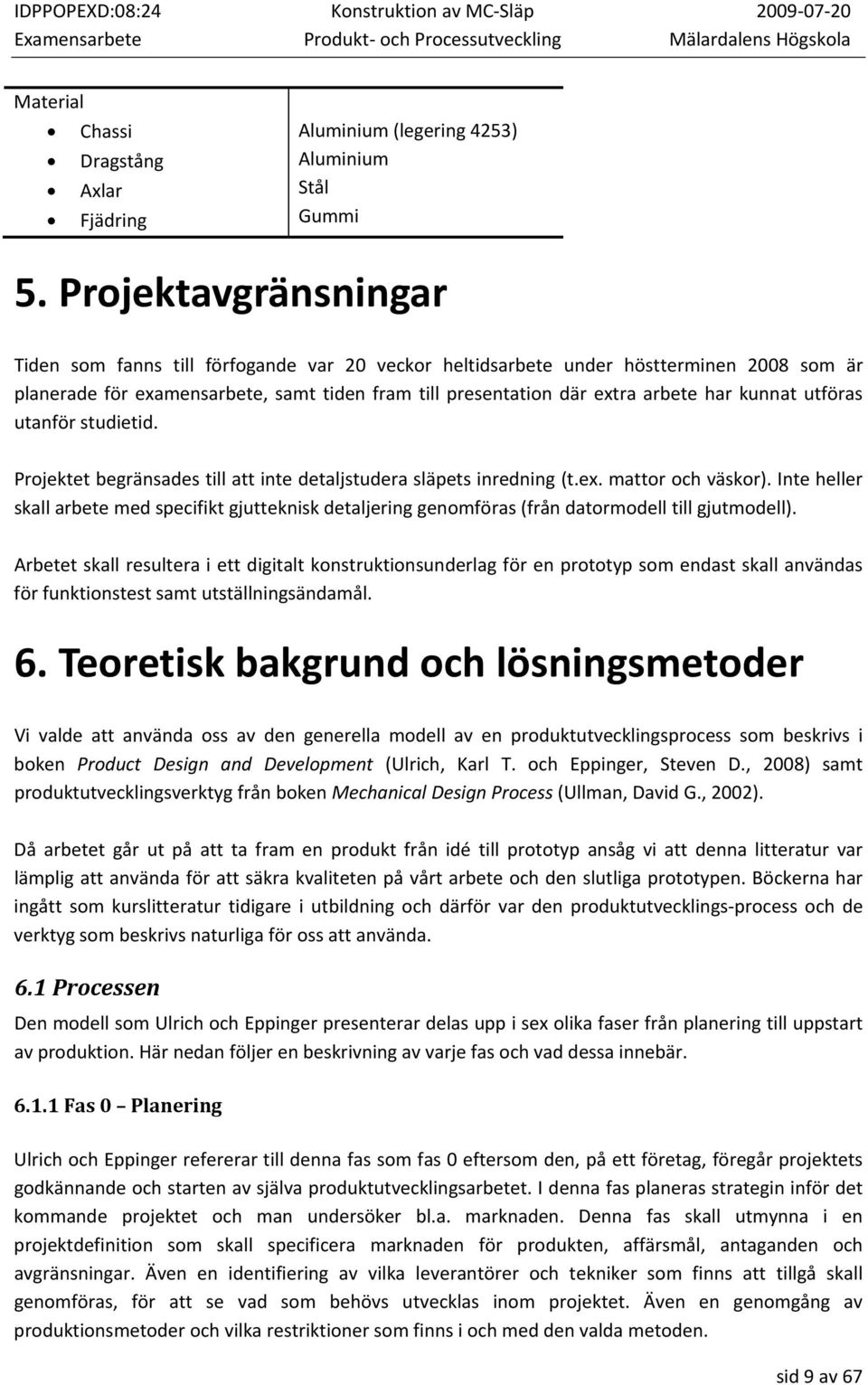 kunnat utföras utanför studietid. Projektet begränsades till att inte detaljstudera släpets inredning (t.ex. mattor och väskor).