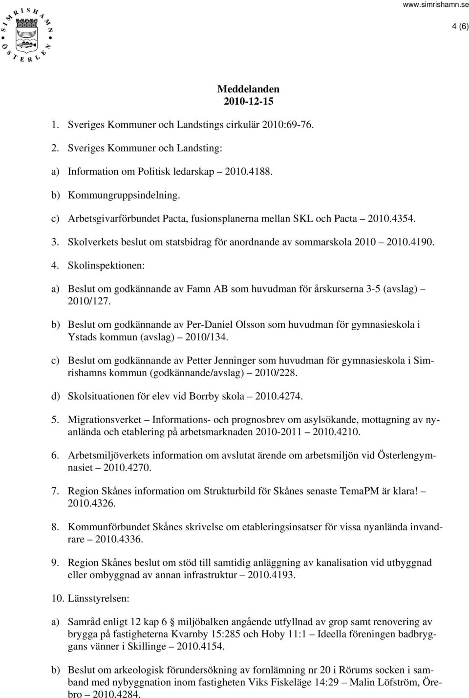 Skolinspektionen: a) Beslut om godkännande av Famn AB som huvudman för årskurserna 3-5 (avslag) 2010/127.