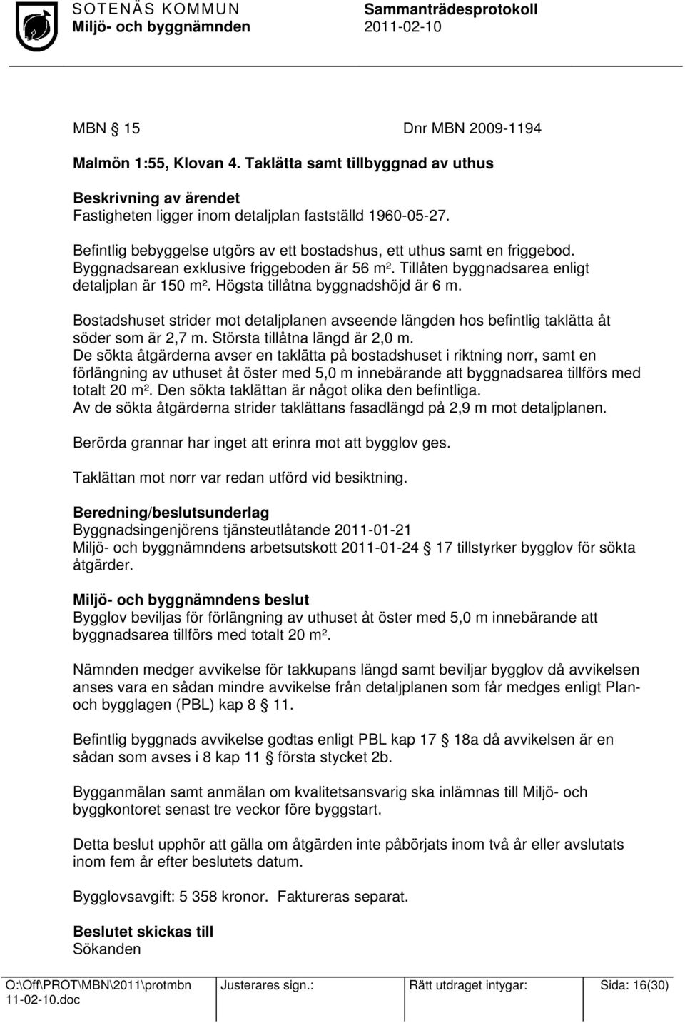 Högsta tillåtna byggnadshöjd är 6 m. Bostadshuset strider mot detaljplanen avseende längden hos befintlig taklätta åt söder som är 2,7 m. Största tillåtna längd är 2,0 m.