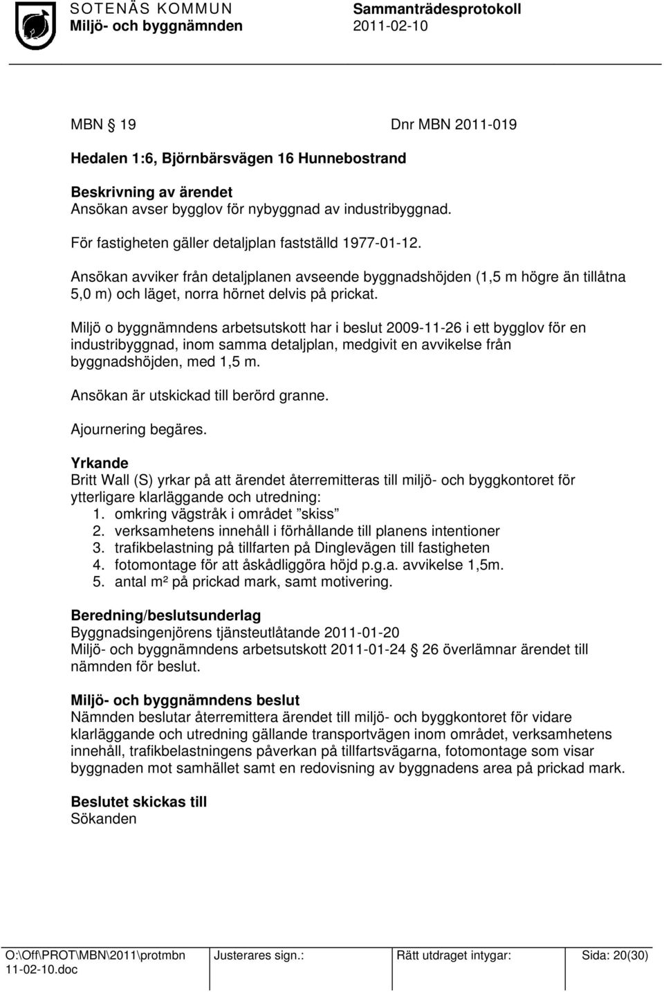 Miljö o byggnämndens arbetsutskott har i beslut 2009-11-26 i ett bygglov för en industribyggnad, inom samma detaljplan, medgivit en avvikelse från byggnadshöjden, med 1,5 m.