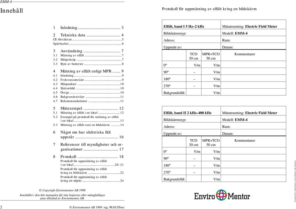 .. 12 5.1 Mätning av elfält i en lokal...12 5.2 Exempel på protokoll för mätning av elfält i en lokal...13 5.3 Mätning av elfält runt en bildskärm...14 6 Något om hur elektriska fält uppstår.