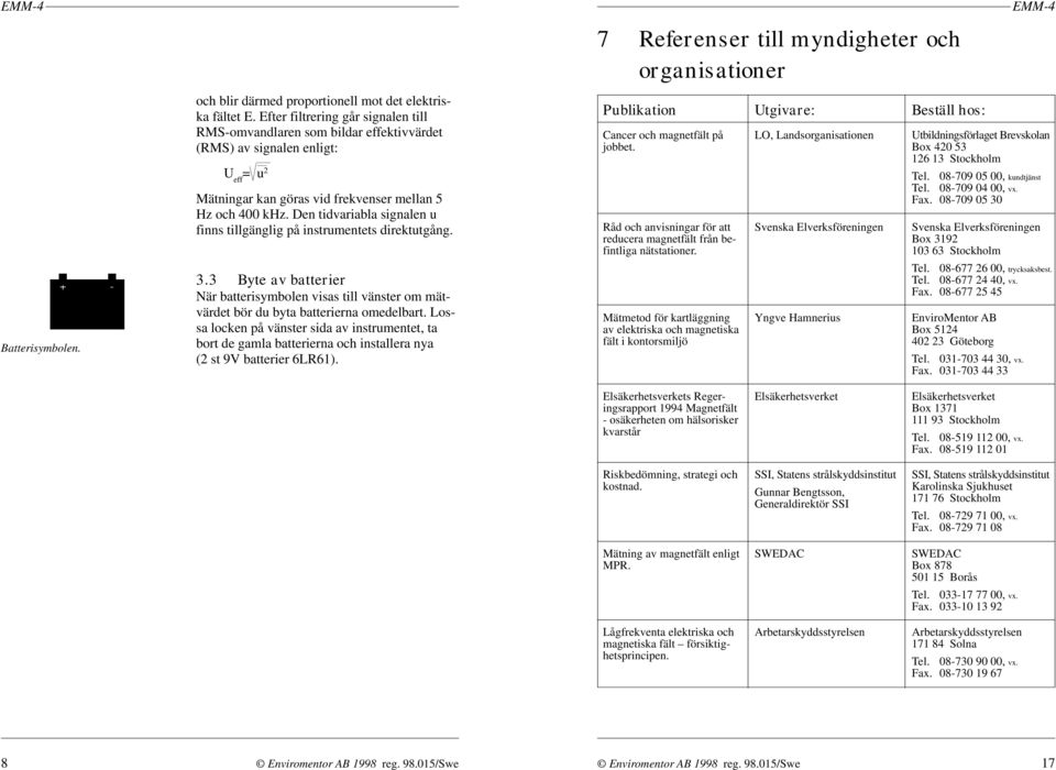 Den tidvariabla signalen u finns tillgänglig på instrumentets direktutgång. 3.3 Byte av batterier När batterisymbolen visas till vänster om mätvärdet bör du byta batterierna omedelbart.