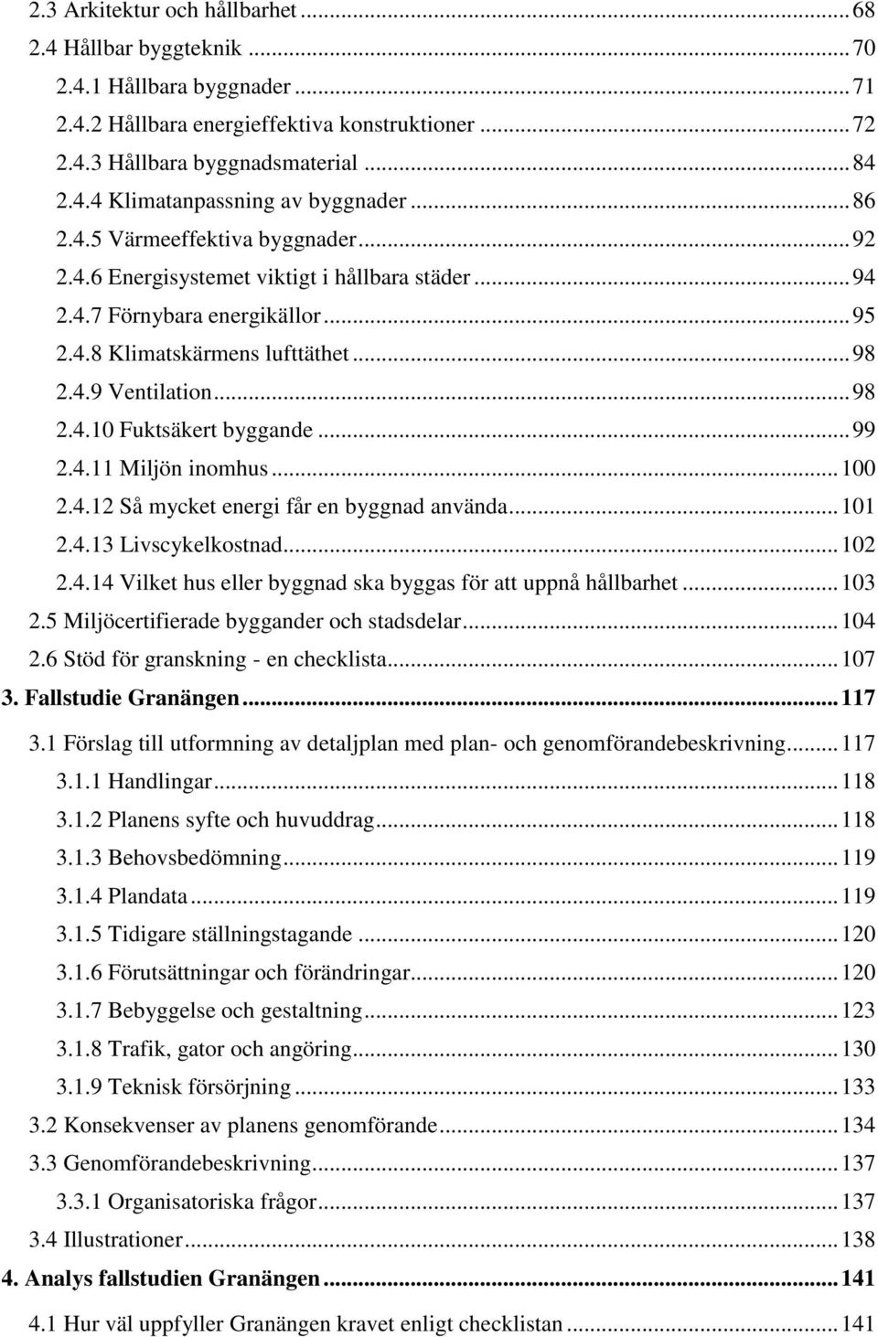 .. 99 2.4.11 Miljön inomhus... 100 2.4.12 Så mycket energi får en byggnad använda... 101 2.4.13 Livscykelkostnad... 102 2.4.14 Vilket hus eller byggnad ska byggas för att uppnå hållbarhet... 103 2.