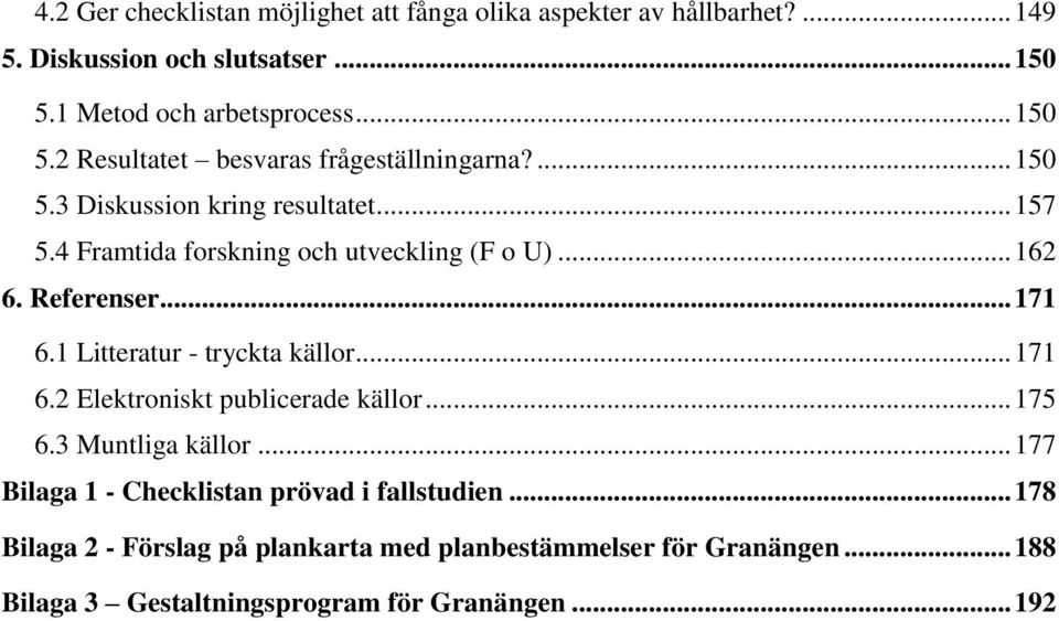 4 Framtida forskning och utveckling (F o U)... 162 6. Referenser... 171 6.1 Litteratur - tryckta källor... 171 6.2 Elektroniskt publicerade källor.