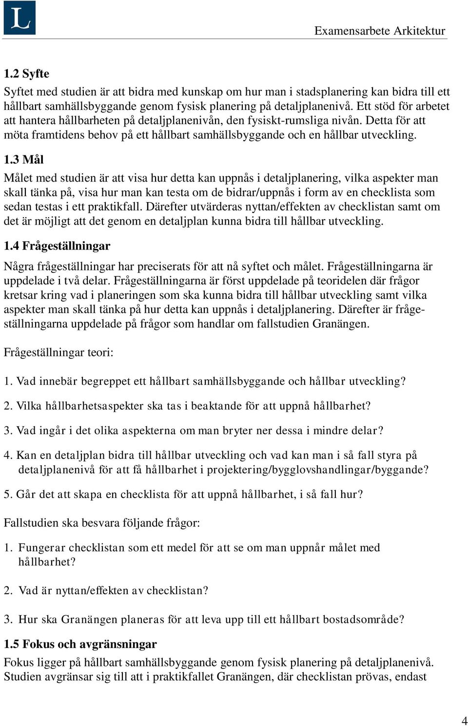 3 Mål Målet med studien är att visa hur detta kan uppnås i detaljplanering, vilka aspekter man skall tänka på, visa hur man kan testa om de bidrar/uppnås i form av en checklista som sedan testas i