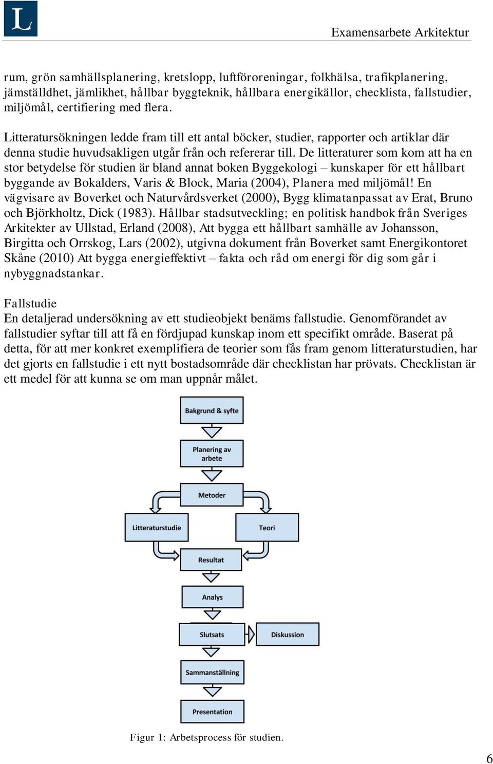 De litteraturer som kom att ha en stor betydelse för studien är bland annat boken Byggekologi kunskaper för ett hållbart byggande av Bokalders, Varis & Block, Maria (2004), Planera med miljömål!