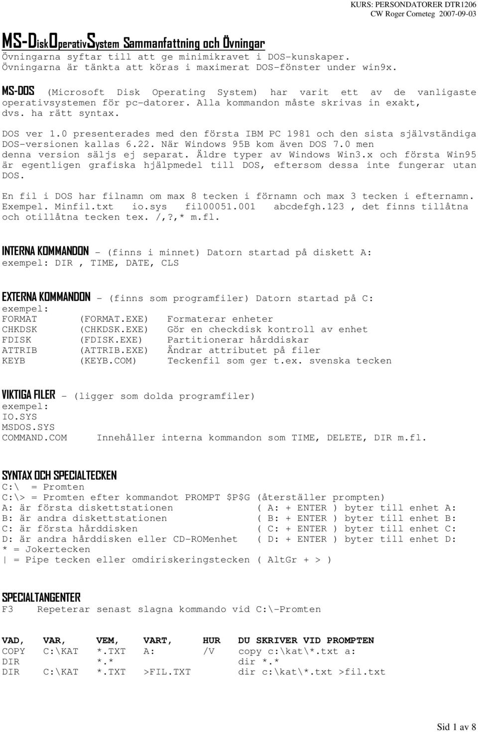 0 presenterades med den första IBM PC 1981 och den sista självständiga DOS-versionen kallas 6.22. När Windows 95B kom även DOS 7.0 men denna version säljs ej separat. Äldre typer av Windows Win3.