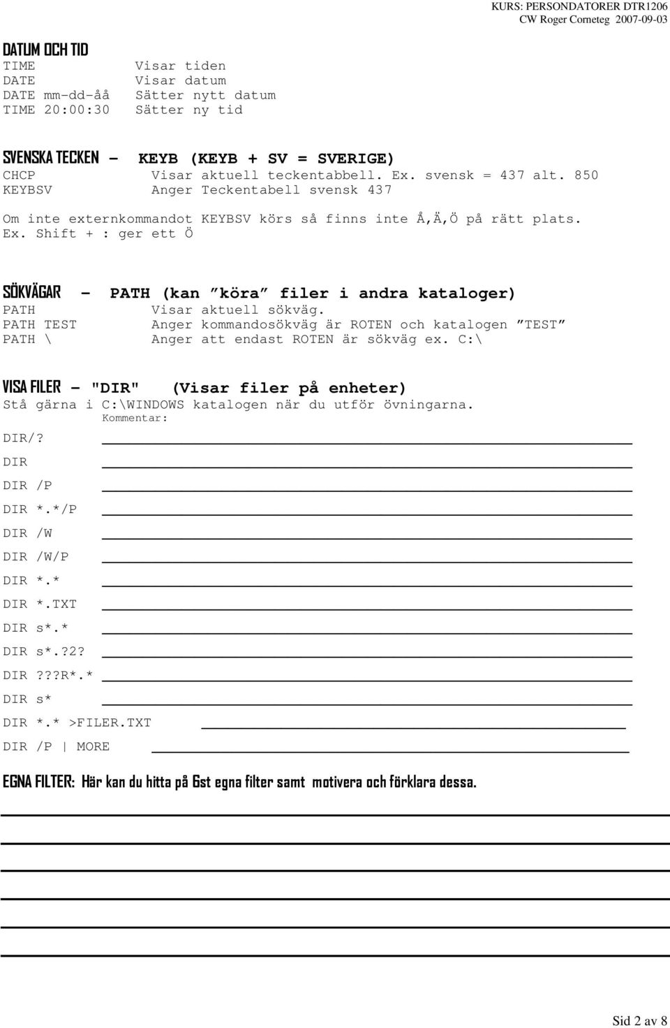 Shift + : ger ett Ö SÖKVÄGAR - PATH (kan köra filer i andra kataloger) PATH Visar aktuell sökväg. PATH TEST Anger kommandosökväg är ROTEN och katalogen TEST PATH \ Anger att endast ROTEN är sökväg ex.