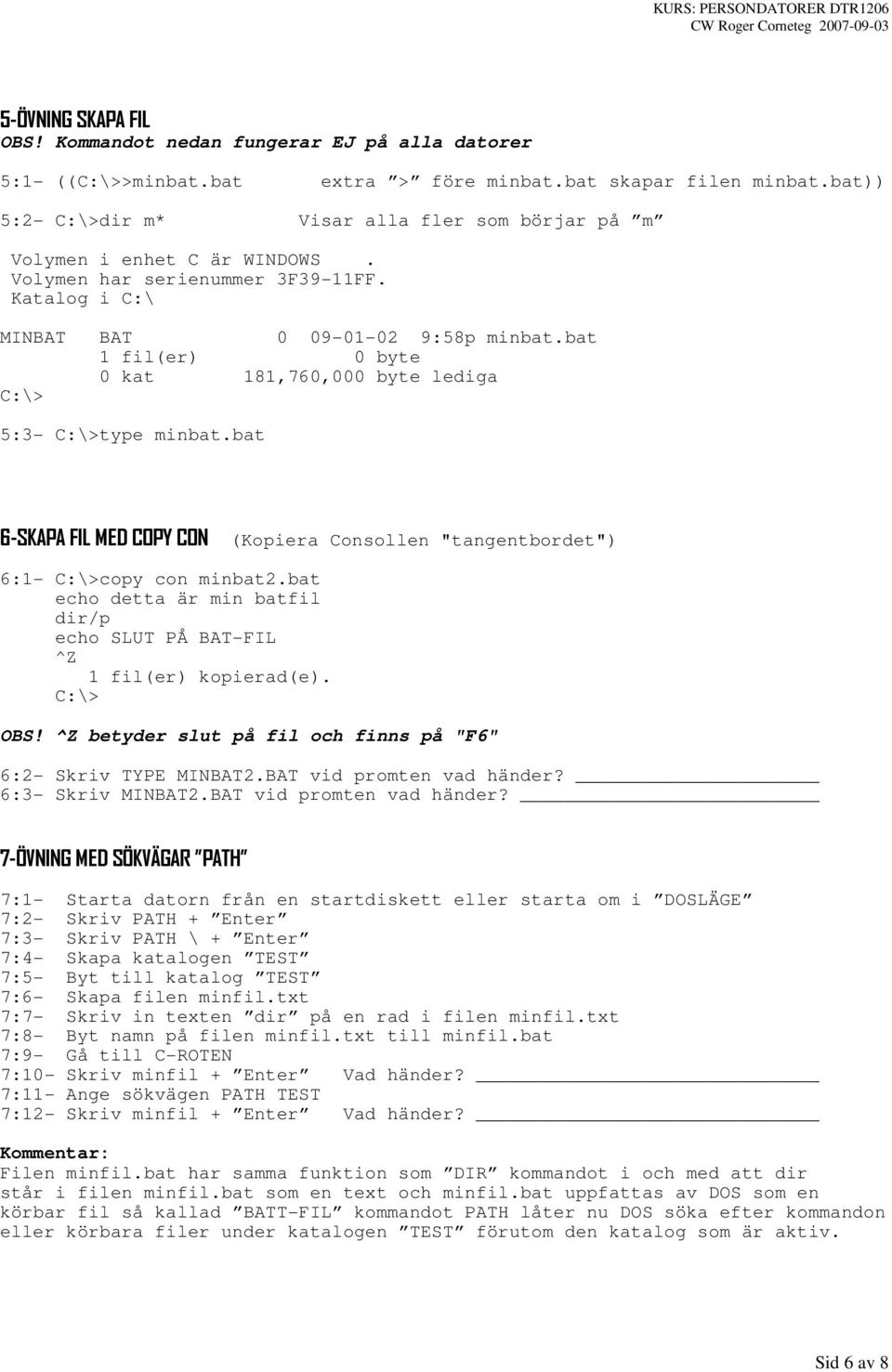 bat 1 fil(er) 0 byte 0 kat 181,760,000 byte lediga C:\> 5:3- C:\>type minbat.bat 6-SKAPA FIL MED COPY CON (Kopiera Consollen "tangentbordet") 6:1- C:\>copy con minbat2.