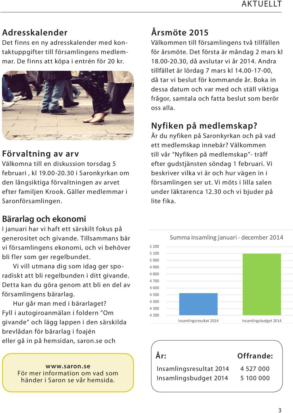 Årsmöte 2015 Välkommen till församlingens två tillfällen för årsmöte. Det första är måndag 2 mars kl 18.00-20.30, då avslutar vi år 2014. Andra tillfället är lördag 7 mars kl 14.