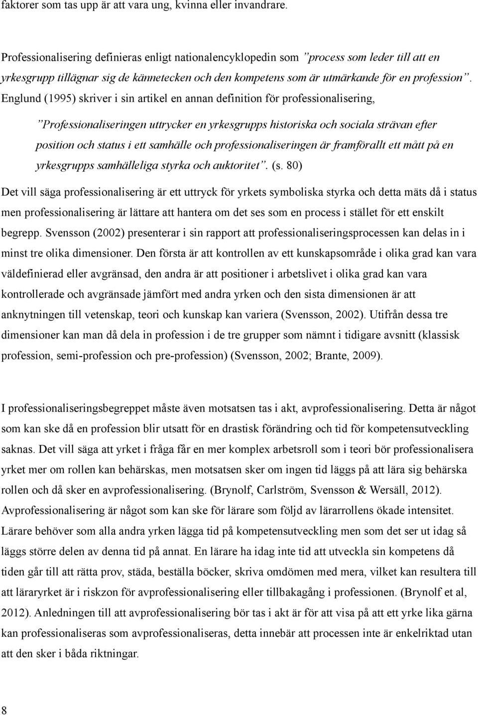 Englund (1995) skriver i sin artikel en annan definition för professionalisering, Professionaliseringen uttrycker en yrkesgrupps historiska och sociala strävan efter position och status i ett